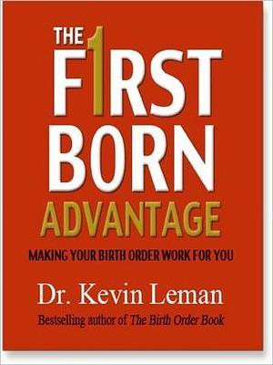 The First Born Advantage: Making Your Birth Order Work for You by Kevin Leman, Kevin Leman, Renee Ertl