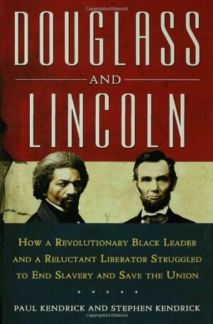 Douglass and Lincoln: How a Revolutionary Black Leader & a Reluctant Liberator Struggled to End Slavery & Save the Union by Paul Kendrick, Stephen Kendrick