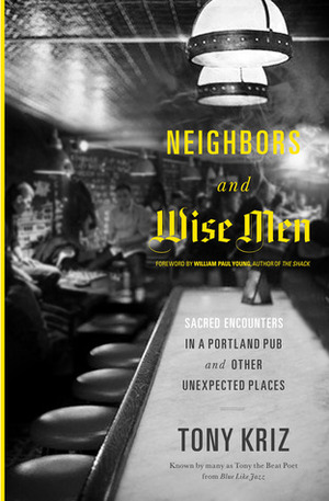 Neighbors and Wise Men: Sacred Encounters in a Portland Pub and Other Unexpected Places by Tony Kriz