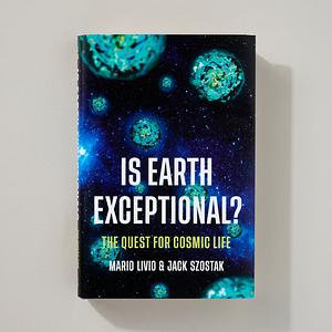 Is Earth Exceptional?: The Quest for Cosmic Life by Jack Szostak, Mario Livio