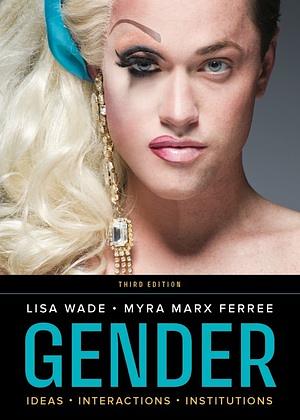 Gender: Ideas, Interactions, Institutions by Lisa Wade, Myra Marx Ferree