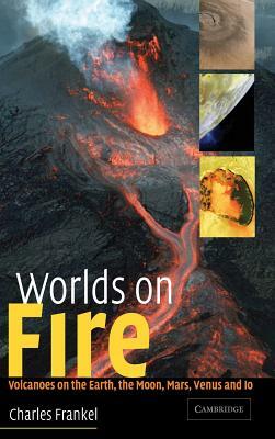 Worlds on Fire: Volcanoes on the Earth, the Moon, Mars, Venus and IO by Charles Frankel