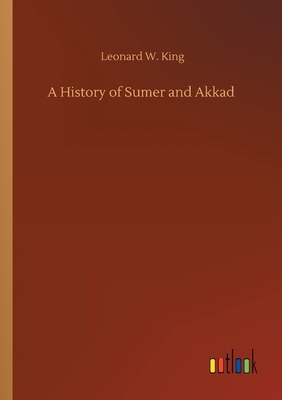 A History of Sumer and Akkad by Leonard W. King