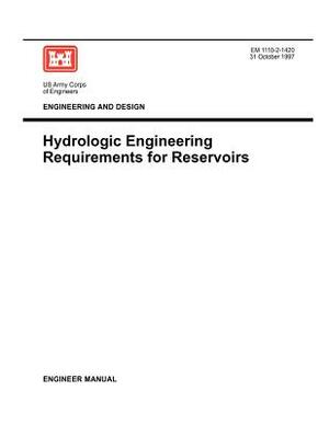 Engineering and Design: Hydrologic Engineering Requirements for Reservoirs (Engineer Manual EM 1110-2-1420) by Us Army Corps of Engineers