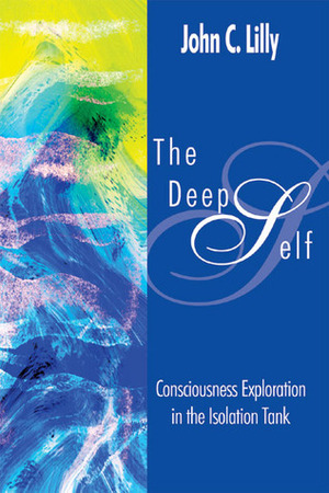 The Deep Self: Consciousness Exploration in the Isolation Tank by John C. Lilly