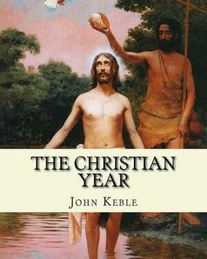 The Christian Year, By: John Keble: A series of poems for every day of the year for Christians written by John Keble . by John Keble