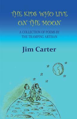 The Kids Who Live On The Moon: A collection of poems by the Tramping Artisan by Jim Carter