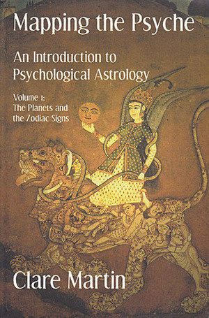 Mapping the Psyche: An Introduction to Psychological Astrology. Volume 1: The Planets and the Zodiac Signs (Mapping the Psyche, #1) by Clare Martin