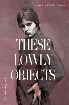 These Lowly Objects by Kate McGowan