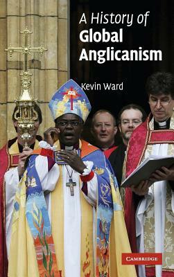 A History of Global Anglicanism by Kevin Ward