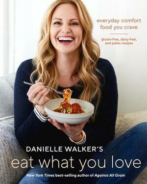 Danielle Walker's Eat What You Love: 125 Gluten-Free, Grain-Free, Dairy-Free, and Paleo Recipes by Danielle Walker