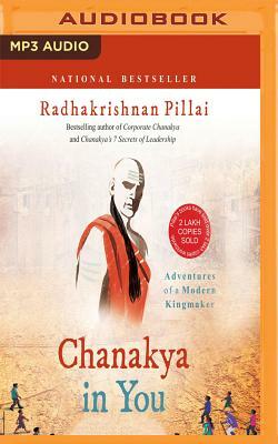Chanakya in You: Adventures of a Modern Kingmaker by Radhakrishnan Pillai