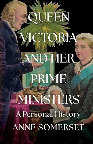 Queen Victoria and Her Prime Ministers: A Personal History by Anne Somerset