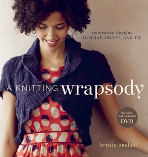 A Knitting Wrapsody: Innovative Designs to Wrap, Drape, and Tie by Kristin Omdahl
