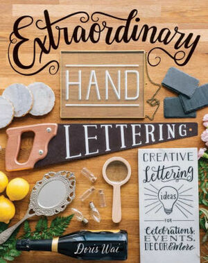 Extraordinary Hand Lettering: Creative Lettering Ideas for Celebrations, Events, Decor, & More by Doris Wai