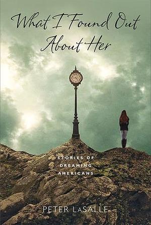 What I Found Out About Her: Stories of Dreaming Americans by Peter LaSalle, Peter LaSalle