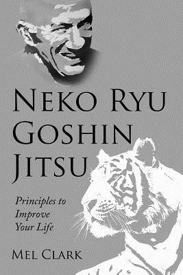 Neko Ryu Goshin Jitsu: Principles to Improve Your Life by Mel Clark