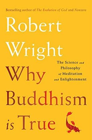 Why Buddhism is True: The Science and Philosophy of Meditation and Enlightenment by Robert Wright