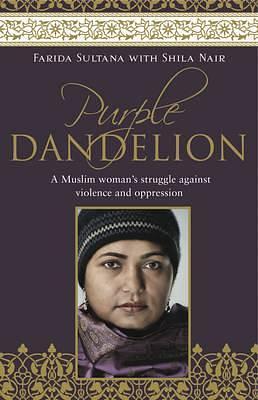 Purple Dandelion: A Musim woman's struggle against violence and oppression by Farida Sultana, Farida Sultana