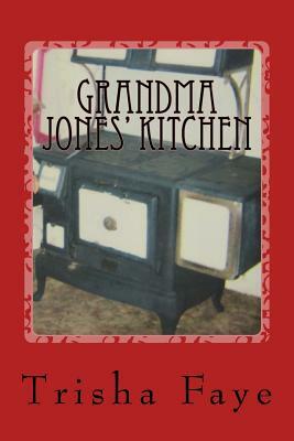 Grandma Jones' Kitchen: Old Time Cooking and a Hillbilly Legacy by Trisha Faye