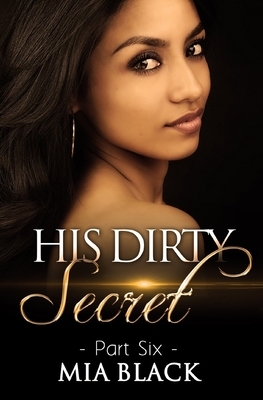 His Dirty Secret: Part 6 by Mia Black