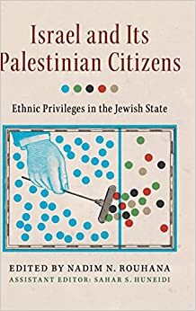 Israel and Its Palestinian Citizens: Ethnic Privileges in the Jewish State by Sahar S. Huneidi, Nadim N. Rouhana