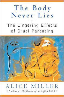 The Body Never Lies: The Lingering Effects of Cruel Parenting by Andrew Edwin Jenkins, Alice Miller