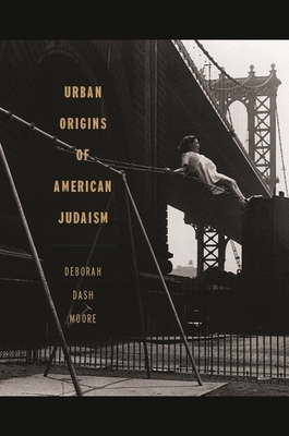 Urban Origins of American Judaism by Deborah Dash Moore