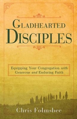 Gladhearted Disciples: Equipping Your Congregation with Generous and Enduring Faith by Chris Folmsbee