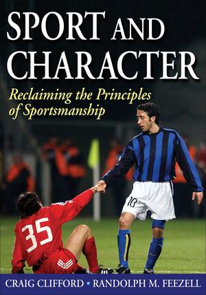 Sport and Character: Reclaiming the Principles of Sportsmanship by Craig Edward Clifford, Randolph M. Feezell