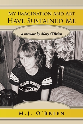 My Imagination and Art Have Sustained Me: A Memoir by Mary O'brien by M. J. O'Brien