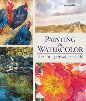 Painting in Watercolor: The Indispensable Guide by David Webb
