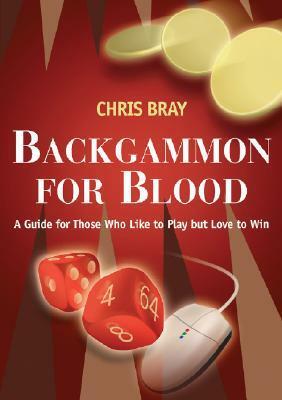 Backgammon for Blood: A Guide for Those Who Like to Play but Love to Win by Chris Bray