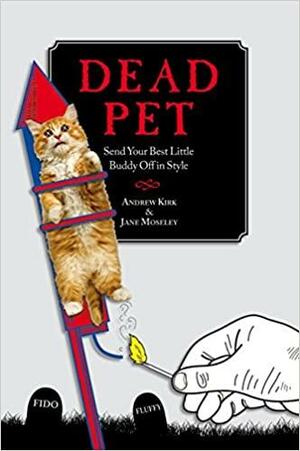 Dead Pet: Send Your Best Little Buddy Off in Style by Jane Moseley, Andrew Kirk