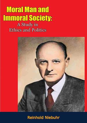 Moral Man and Immoral Society: A Study in Ethics and Politics by Reinhold Niebuhr