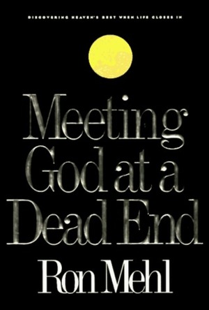 Meeting God at a Dead End: Discovering Heaven's Best When Life Closes In by Ron Mehl