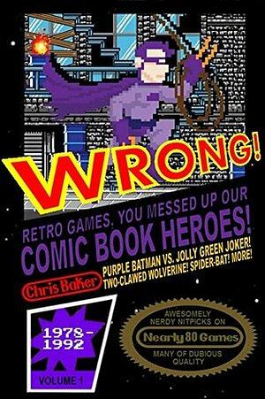 WRONG! Retro Games, You Messed Up Our Comic Book Heroes! by Chris Baker