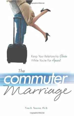 The Commuter Marriage: Keep Your Relationship Close While You're Far Apart by Tina B. Tessina