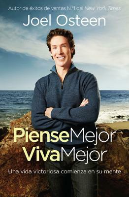 Piense Mejor, Viva Mejor: Una Vida Victoriosa Comienza En Su Mente by Joel Osteen