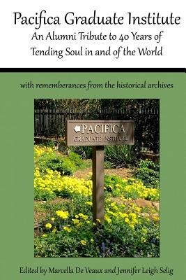 Pacifica Graduate Institute: An Alumni Tribute to 40 Years of Tending Soul in and of the World by Marcella De Veaux, Jennifer Leigh Selig