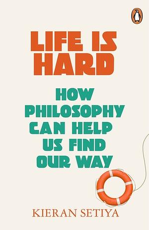 Life Is Hard: How Philosophy Can Help Us Find Our Way by Kieran Setiya