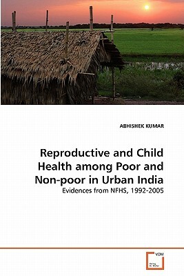 Reproductive and Child Health Among Poor and Non-Poor in Urban India by Abhishek Kumar