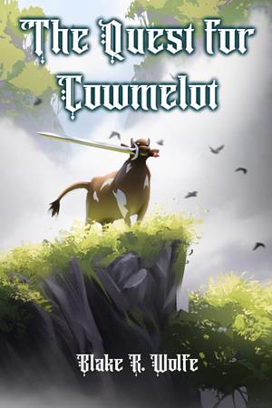 The Quest for Cowmelot: An LGBTQ+ Arthurian Fantasy Satire Comedy by Blake R. Wolfe