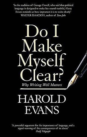 Do I Make Myself Clear by Harold Evans, Harold Evans