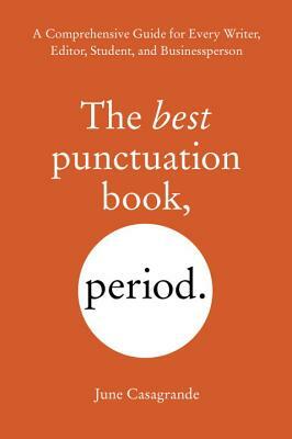 The Best Punctuation Book, Period: A Comprehensive Guide for Every Writer, Editor, Student, and Businessperson by June Casagrande