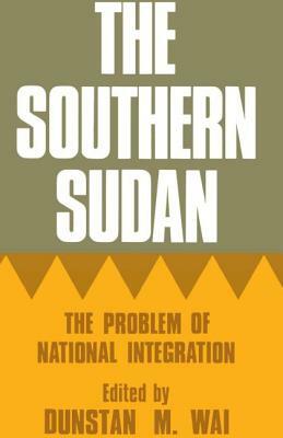 The Southern Sudan: The Problem of National Integration by Dunstan M. Wai