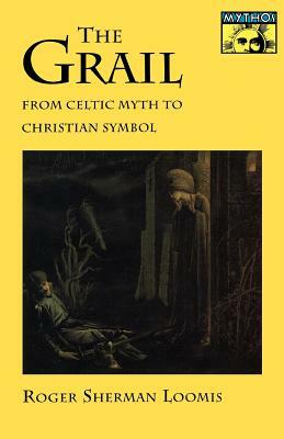 The Grail: From Celtic Myth to Christian Symbol by Roger Sherman Loomis