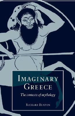 Imaginary Greece: The Contexts of Mythology by Richard Buxton