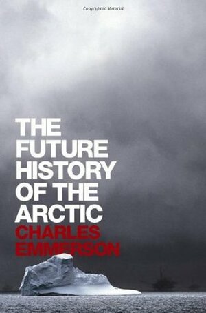 The Future History of the Arctic by Charles Emmerson