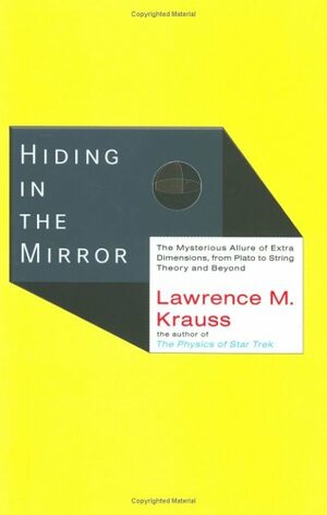 Hiding in the Mirror: The Mysterious Allure of Extra Dimensions, from Plato to String Theory and Beyond by Lawrence M. Krauss